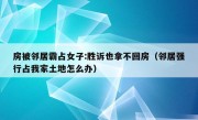 房被邻居霸占女子:胜诉也拿不回房（邻居强行占我家土地怎么办）