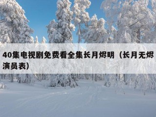 40集电视剧免费看全集长月烬明（长月无烬演员表）