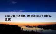 emo了是什么意思（男生说emo了是什么意思）