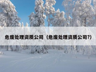 危废处理资质公司（危废处理资质公司?）