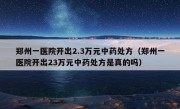 郑州一医院开出2.3万元中药处方（郑州一医院开出23万元中药处方是真的吗）