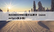 NZONES7PRO是什么牌子（nzones7pro多少钱）