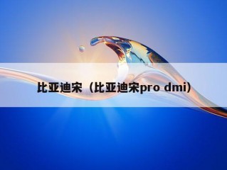 比亚迪宋（比亚迪宋pro dmi）