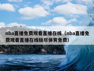 nba直播免费观看直播在线（nba直播免费观看直播在线极尽体育免费）