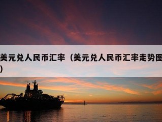 美元兑人民币汇率（美元兑人民币汇率走势图）