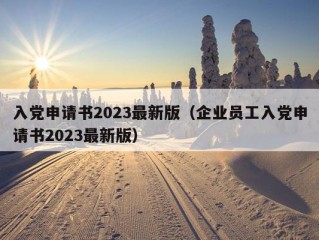 入党申请书2023最新版（企业员工入党申请书2023最新版）