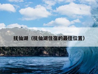 抚仙湖（抚仙湖住宿的最佳位置）