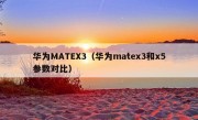 华为MATEX3（华为matex3和x5参数对比）