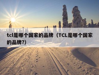 tcl是哪个国家的品牌（TCL是哪个国家的品牌?）