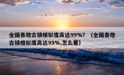 全国各地古镇相似度高达99%？（全国各地古镇相似度高达99%,怎么看）