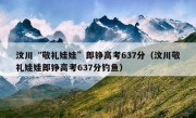 汶川“敬礼娃娃”郎铮高考637分（汶川敬礼娃娃郎铮高考637分钓鱼）