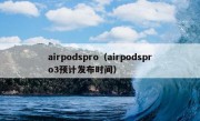 airpodspro（airpodspro3预计发布时间）