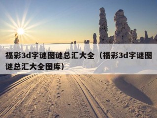 福彩3d字谜图谜总汇大全（福彩3d字谜图谜总汇大全图库）