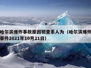 哈尔滨爆炸事故原因初查系人为（哈尔滨爆炸事件2021年10月21日）