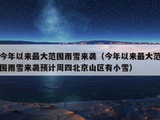 今年以来最大范围雨雪来袭（今年以来最大范围雨雪来袭预计周四北京山区有小雪）