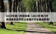 2023年澳门开奖结果（2023年澳门开奖结果历史开奖记录图片大全集最新版）