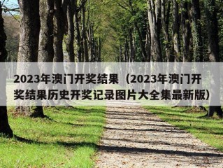 2023年澳门开奖结果（2023年澳门开奖结果历史开奖记录图片大全集最新版）