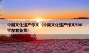 中国文化遗产作文（中国文化遗产作文500字左右免费）