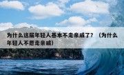 为什么这届年轻人基本不走亲戚了？（为什么年轻人不愿走亲戚）