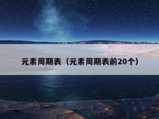 元素周期表（元素周期表前20个）