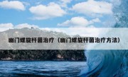 幽门螺旋杆菌治疗（幽门螺旋杆菌治疗方法）