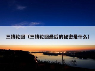 三线轮回（三线轮回最后的秘密是什么）