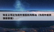 知名公司沦为境外情报机构帮凶（为境外提供情报罪案）