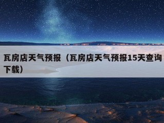 瓦房店天气预报（瓦房店天气预报15天查询下载）