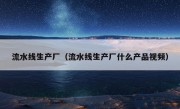 流水线生产厂（流水线生产厂什么产品视频）