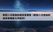 新冠二次感染的症状有哪些（新冠二次感染的症状有哪些几天能好）