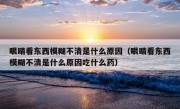 眼睛看东西模糊不清是什么原因（眼睛看东西模糊不清是什么原因吃什么药）