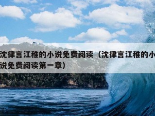 沈律言江稚的小说免费阅读（沈律言江稚的小说免费阅读第一章）