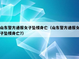 山东警方通报女子坠楼身亡（山东警方通报女子坠楼身亡7）