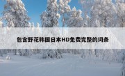 包含野花韩国日本HD免费完整的词条