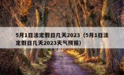 5月1日法定假日几天2023（5月1日法定假日几天2023天气预报）