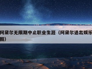 阿黛尔无限期中止职业生涯（阿黛尔退出娱乐圈）