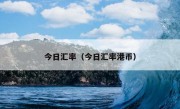 今日汇率（今日汇率港币）