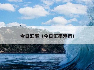 今日汇率（今日汇率港币）