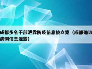 成都多名干部泄露防疫信息被立案（成都确诊病例信息泄露）