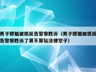 男子嫖娼被抓反告警察胜诉（男子嫖娼被抓反告警察胜诉了算不算钻法律空子）