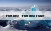 无损检测公司（无损检测公司资质办理）