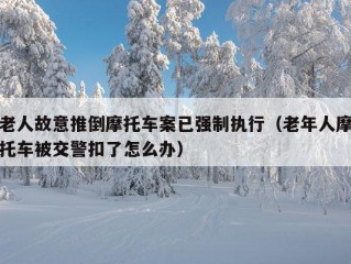 老人故意推倒摩托车案已强制执行（老年人摩托车被交警扣了怎么办）