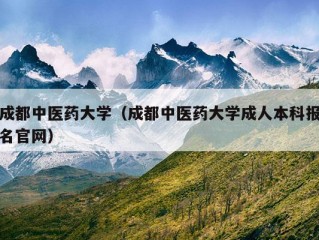 成都中医药大学（成都中医药大学成人本科报名官网）