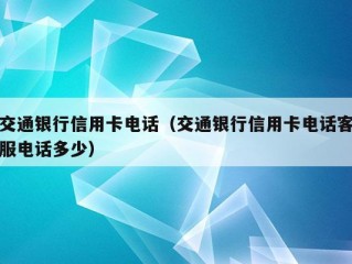 交通银行信用卡电话（交通银行信用卡电话客服电话多少）