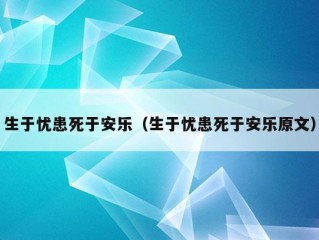 生于忧患死于安乐（生于忧患死于安乐原文）