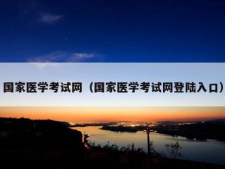 国家医学考试网（国家医学考试网登陆入口）