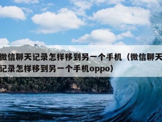 微信聊天记录怎样移到另一个手机（微信聊天记录怎样移到另一个手机oppo）