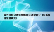 官方回应公务接待喝20元酒被处分（公务接待禁酒规定）