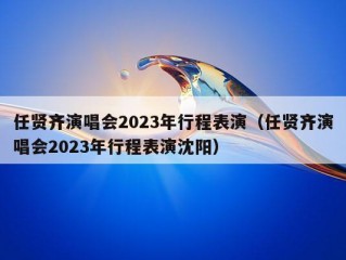 任贤齐演唱会2023年行程表演（任贤齐演唱会2023年行程表演沈阳）