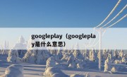 googleplay（googleplay是什么意思）